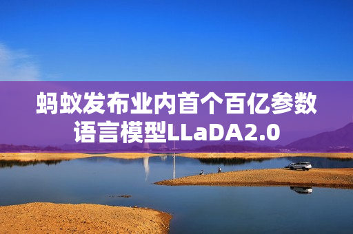 蚂蚁发布业内首个百亿参数语言模型LLaDA2.0 蚂蚁发布业内首个百亿参数语言模型LLaDA2.0