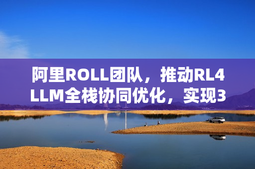 阿里ROLL团队,推动RL4LLM全栈协同优化,实现3A大作进展 阿里ROLL团队,推动RL4LLM全栈协同优化,实现3A大作进展