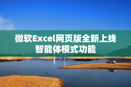 微软Excel网页版全新上线智能体模式功能