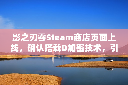影之刃零Steam商店页面上线,确认搭载D加密技术,引发期待热潮! 影之刃零Steam商店页面上线,确认搭载D加密技术,引发期待热潮!