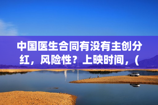 中国医生合同有没有主创分红，风险性？上映时间，(中国医生合同有多少条)