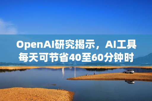 OpenAI研究揭示，AI工具每天可节省40至60分钟时间！