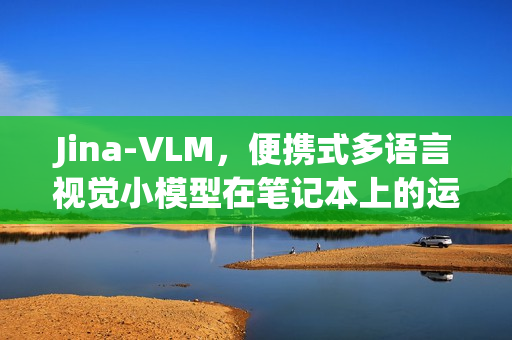 Jina-VLM，便携式多语言视觉小模型在笔记本上的运行之旅