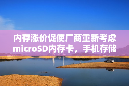 内存涨价促使厂商重新考虑microSD内存卡，手机存储或将重塑？