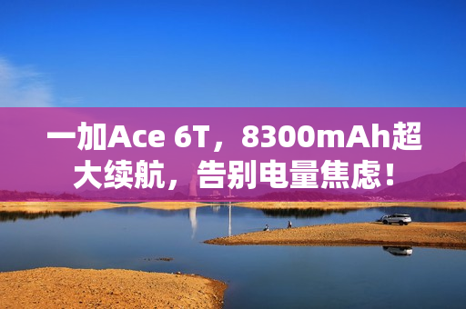 一加Ace 6T，8300mAh超大续航，告别电量焦虑！