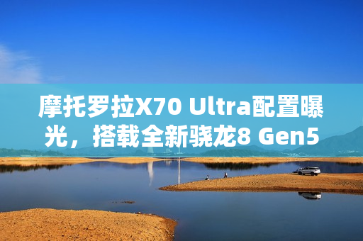 摩托罗拉X70 Ultra配置曝光,搭载全新骁龙8 Gen5移动平台重磅来袭 摩托罗拉X70 Ultra配置曝光,搭载全新骁龙8 Gen5移动平台重磅来袭