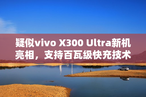 疑似vivo X300 Ultra新机亮相，支持百瓦级快充技术认证通过