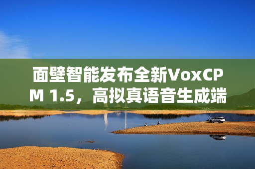 面壁智能发布全新VoxCPM 1.5，高拟真语音生成端到端TTS模型亮相