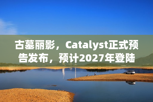 古墓丽影，Catalyst正式预告发布，预计2027年登陆游戏界巨头TGA 2025展台