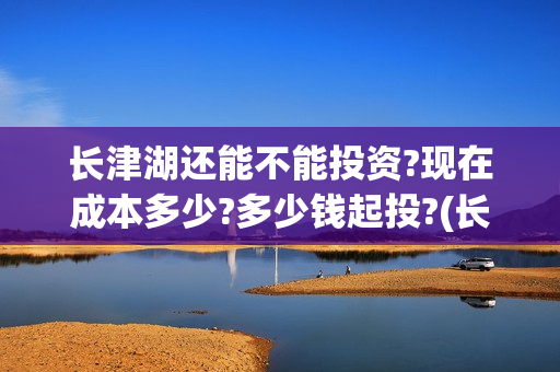 长津湖还能不能投资?现在成本多少?多少钱起投?(长津湖会不会爆)
