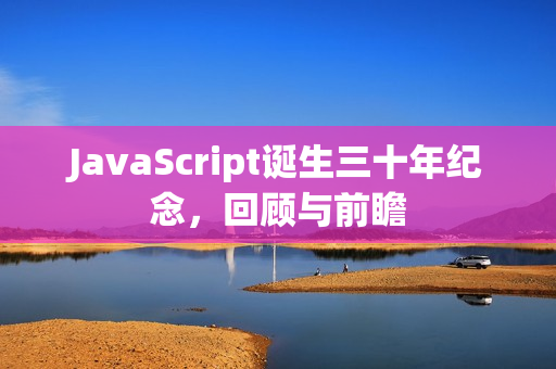 JavaScript诞生三十年纪念，回顾与前瞻