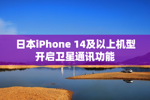 日本iPhone 14及以上机型开启卫星通讯功能