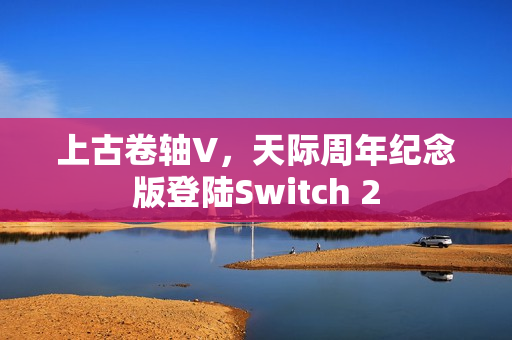上古卷轴V，天际周年纪念版登陆Switch 2
