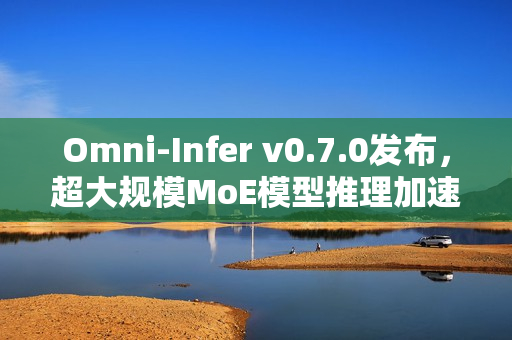 Omni-Infer v0.7.0发布，超大规模MoE模型推理加速技术揭秘