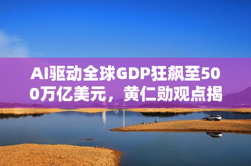 AI驱动全球GDP狂飙至500万亿美元,黄仁勋观点揭秘 AI驱动全球GDP狂飙至500万亿美元,黄仁勋观点揭秘