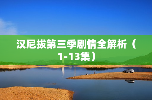 汉尼拔第三季剧情全解析（1-13集）