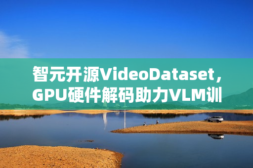 智元开源VideoDataset,GPU硬件解码助力VLM训练加速利器 智元开源VideoDataset,GPU硬件解码助力VLM训练加速利器