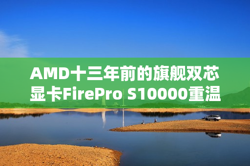 AMD十三年前的旗舰双芯显卡FirePro S10000重温经典游戏Arc Raiders回顾之旅