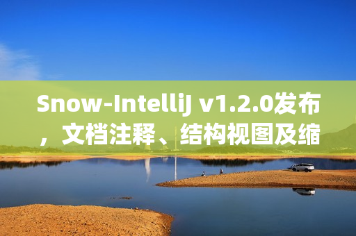 Snow-IntelliJ v1.2.0发布，文档注释、结构视图及缩进格式化升级新功能介绍