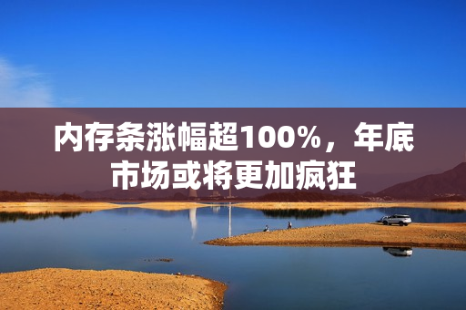 内存条涨幅超100%，年底市场或将更加疯狂