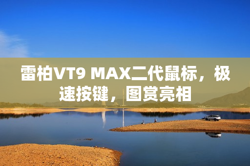 雷柏VT9 MAX二代鼠标，极速按键，图赏亮相