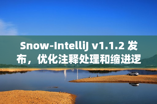 Snow-IntelliJ v1.1.2 发布,优化注释处理和缩进逻辑功能 Snow-IntelliJ v1.1.2 发布,优化注释处理和缩进逻辑功能