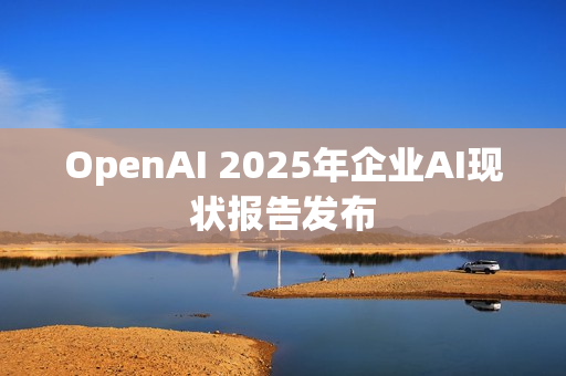 OpenAI 2025年企业AI现状报告发布