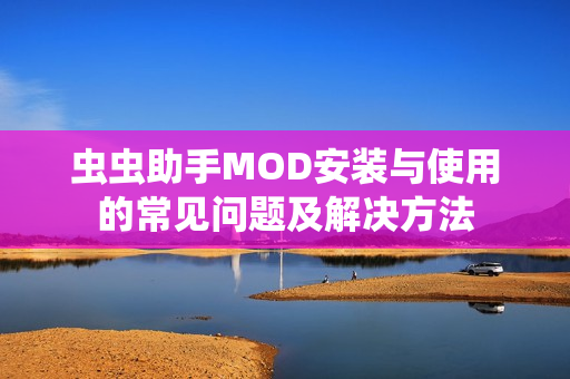 虫虫助手MOD安装与使用的常见问题及解决方法