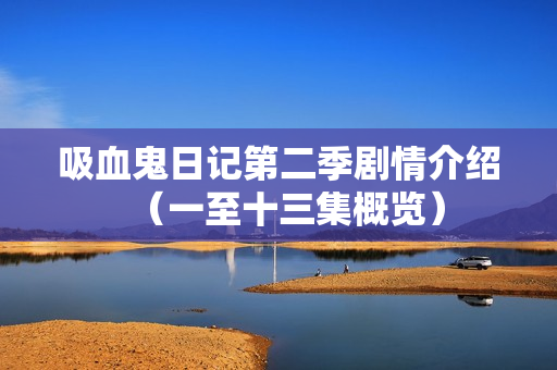 吸血鬼日记第二季剧情介绍（一至十三集概览）