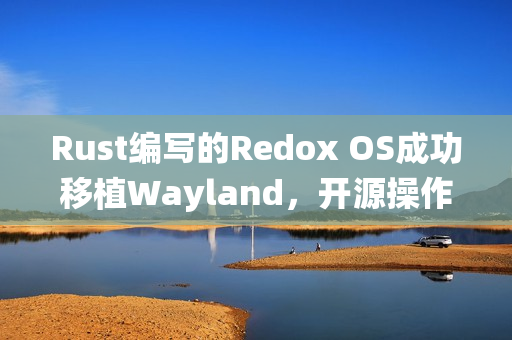 Rust编写的Redox OS成功移植Wayland，开源操作系统的进步