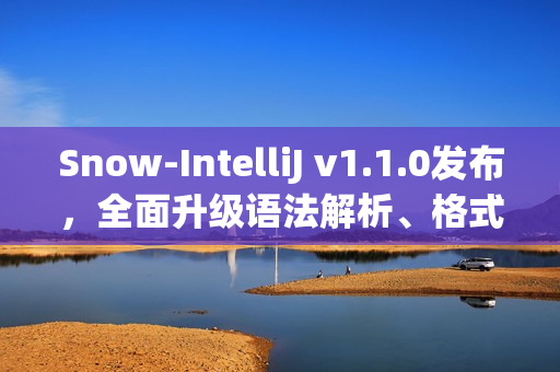 Snow-IntelliJ v1.1.0发布，全面升级语法解析、格式化和符号索引重构功能