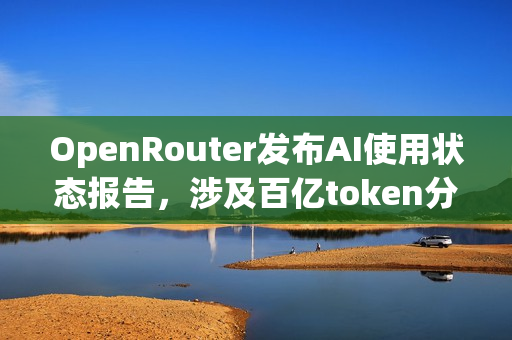 OpenRouter发布AI使用状态报告，涉及百亿token分析