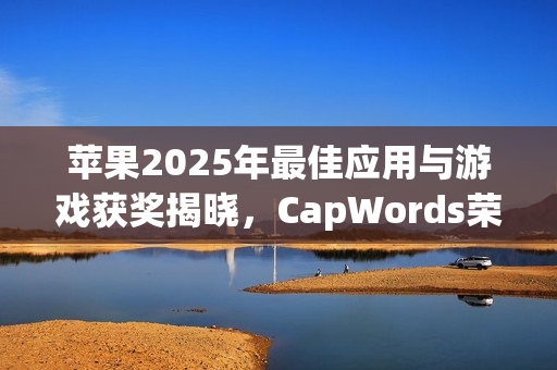 苹果2025年最佳应用与游戏获奖揭晓，CapWords荣获殊荣