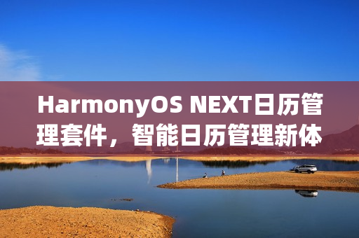 HarmonyOS NEXT日历管理套件，智能日历管理新体验