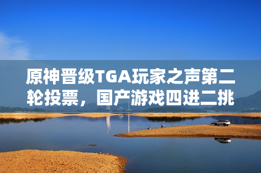 原神晋级TGA玩家之声第二轮投票，国产游戏四进二挑战启动！