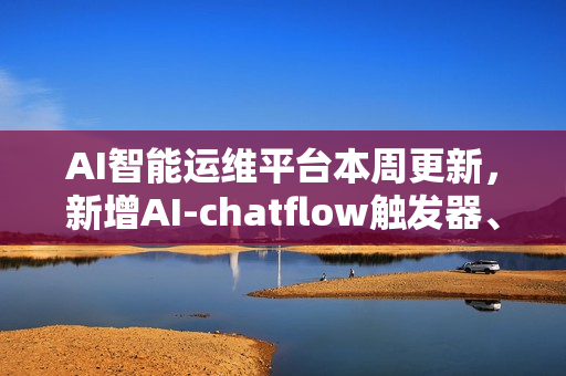 AI智能运维平台本周更新，新增AI-chatflow触发器、K8s监控及配置采集增强功能