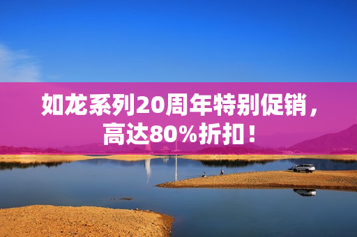 如龙系列20周年特别促销,高达80%折扣! 如龙系列20周年特别促销,高达80%折扣!