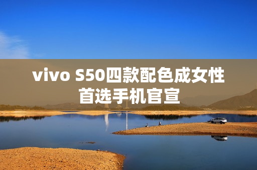vivo S50四款配色成女性首选手机官宣 vivo S50四款配色成女性首选手机官宣