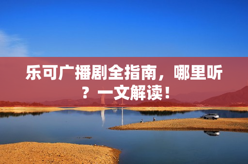 乐可广播剧全指南，哪里听？一文解读！