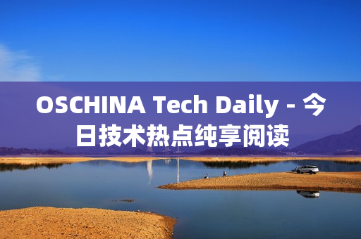 OSCHINA Tech Daily - 今日技术热点纯享阅读