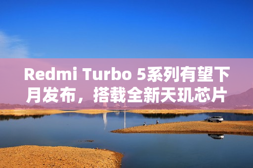 Redmi Turbo 5系列有望下月发布,搭载全新天玑芯片 Redmi Turbo 5系列有望下月发布,搭载全新天玑芯片