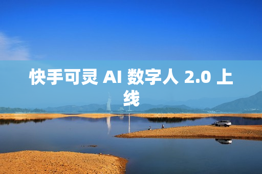 快手可灵 AI 数字人 2.0 上线