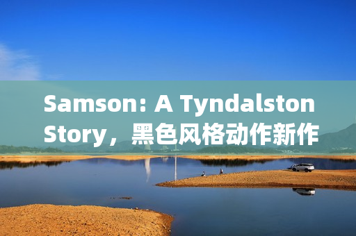 Samson: A Tyndalston Story，黑色风格动作新作揭秘，正当防卫之父打造的全新3A游戏大作亮相