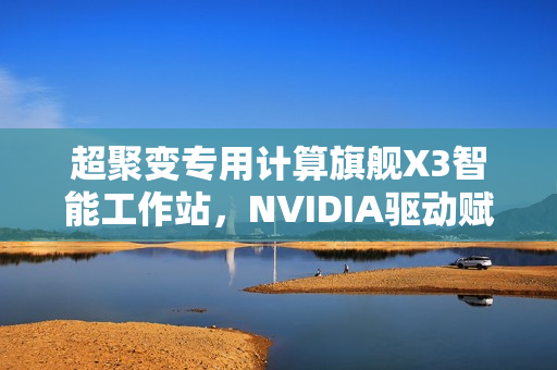 超聚变专用计算旗舰X3智能工作站,NVIDIA驱动赋能,AI算力新标杆 超聚变专用计算旗舰X3智能工作站,NVIDIA驱动赋能,AI算力新标杆