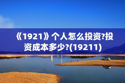 《1921》个人怎么投资?投资成本多少?(19211)