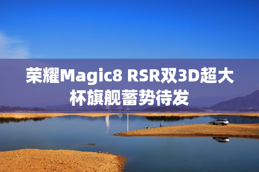 荣耀Magic8 RSR双3D超大杯旗舰蓄势待发