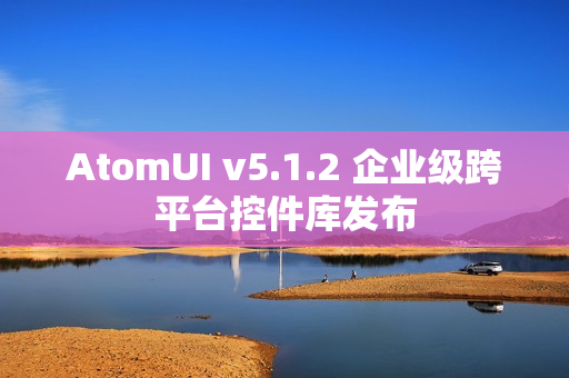AtomUI v5.1.2 企业级跨平台控件库发布