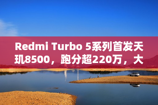 Redmi Turbo 5系列首发天玑8500，跑分超220万，大电池春节前面向市场发布！