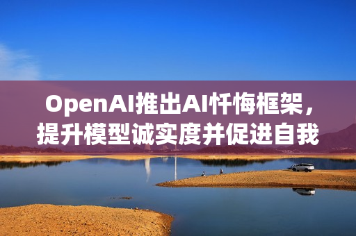 OpenAI推出AI忏悔框架，提升模型诚实度并促进自我纠正行为
