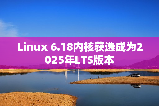 Linux 6.18内核获选成为2025年LTS版本